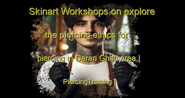Skinart Workshops on explore the piercing ethics for piercing in Daran Ghati area | PiercingTraining | PiercingClasses | SkinartTraining-India